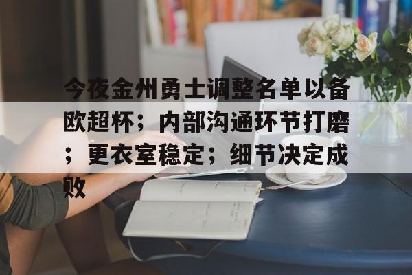 雷竞技DOTA2今夜金州勇士调整名单以备欧超杯；内部沟通环节打磨；更衣室稳定；细节决定成败的简单介绍